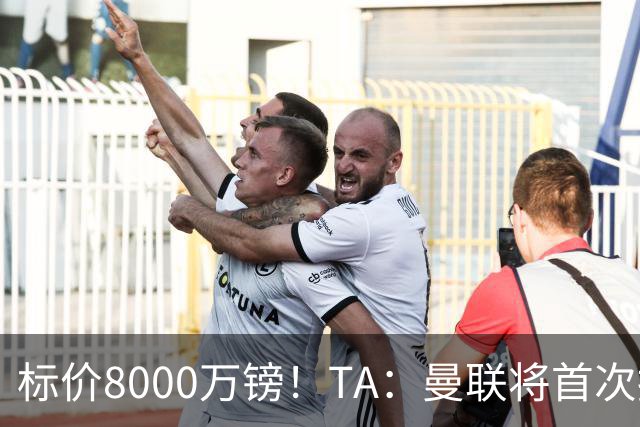 标价8000万镑！TA：曼联将首次报价M费，但不准备满足西汉姆要价